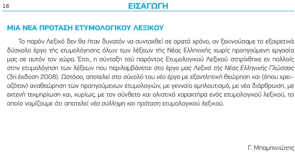 Έτσι, η σύνταξη τού παρόντος Ετυμολογικού Λεξικού στηρίχθηκε εν πολλοίς στην ετυμολόγηση των λέξεων που περιλαμβάνεται στο έργο μας Λεξικό τής Νέας Ελληνικής Γλώσσας (3η έκδοση 2008).