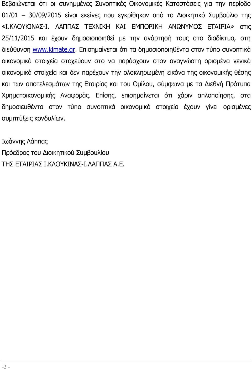 Επισηµαίνεται ότι τα δηµοσιοποιηθέντα στον τύπο συνοπτικά οικονοµικά στοιχεία στοχεύουν στο να παράσχουν στον αναγνώστη ορισµένα γενικά οικονοµικά στοιχεία και δεν παρέχουν την ολοκληρωµένη εικόνα