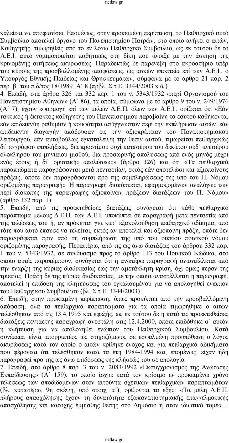 τούτου δε το Α.Ε.Ι. αυτό νομιμοποιείται παθητικώς στη δίκη που άνοιξε με την άσκηση της κρινομένης αιτήσεως ακυρώσεως.