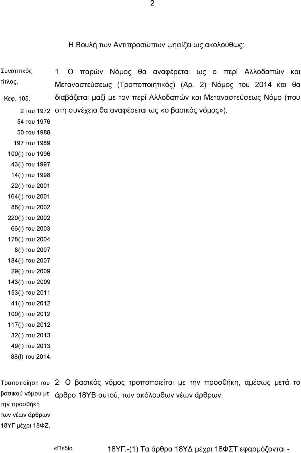 2007 184(Ι) του 2007 29(Ι) του 2009 143(Ι) του 2009 153(I) του 2011 41(I) του 2012 100(I) του 2012 117(I) του 2012 32(I) του 2013 49(Ι) του 2013 88(Ι) του 2014. 1. Ο παρών Νόμος θα αναφέρεται ως ο περί Αλλοδαπών και Μεταναστεύσεως (Τροποποιητικός) (Αρ.