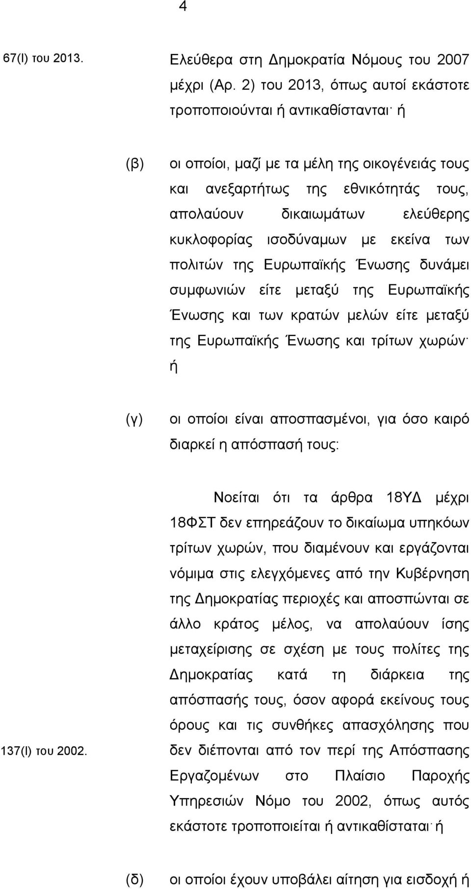 κυκλοφορίας ισοδύναμων με εκείνα των πολιτών της Ευρωπαϊκής Ένωσης δυνάμει συμφωνιών είτε μεταξύ της Ευρωπαϊκής Ένωσης και των κρατών μελών είτε μεταξύ της Ευρωπαϊκής Ένωσης και τρίτων χωρών ή (γ) οι