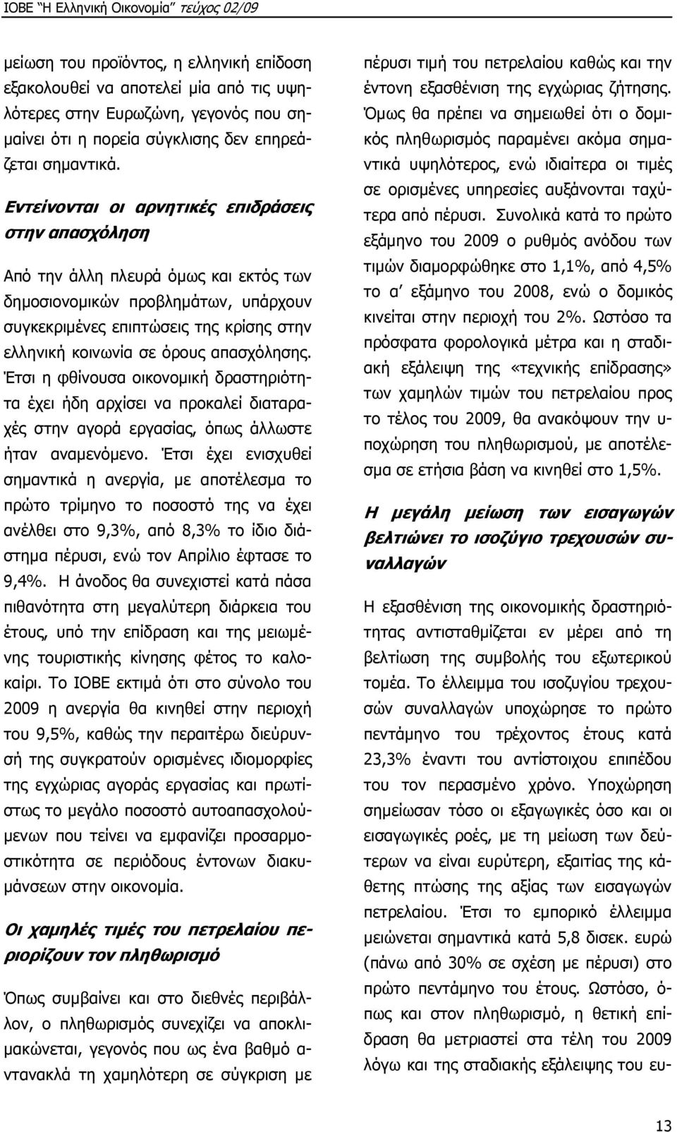 απασχόλησης. Έτσι η φθίνουσα οικονοµική δραστηριότητα έχει ήδη αρχίσει να προκαλεί διαταραχές στην αγορά εργασίας, όπως άλλωστε ήταν αναµενόµενο.