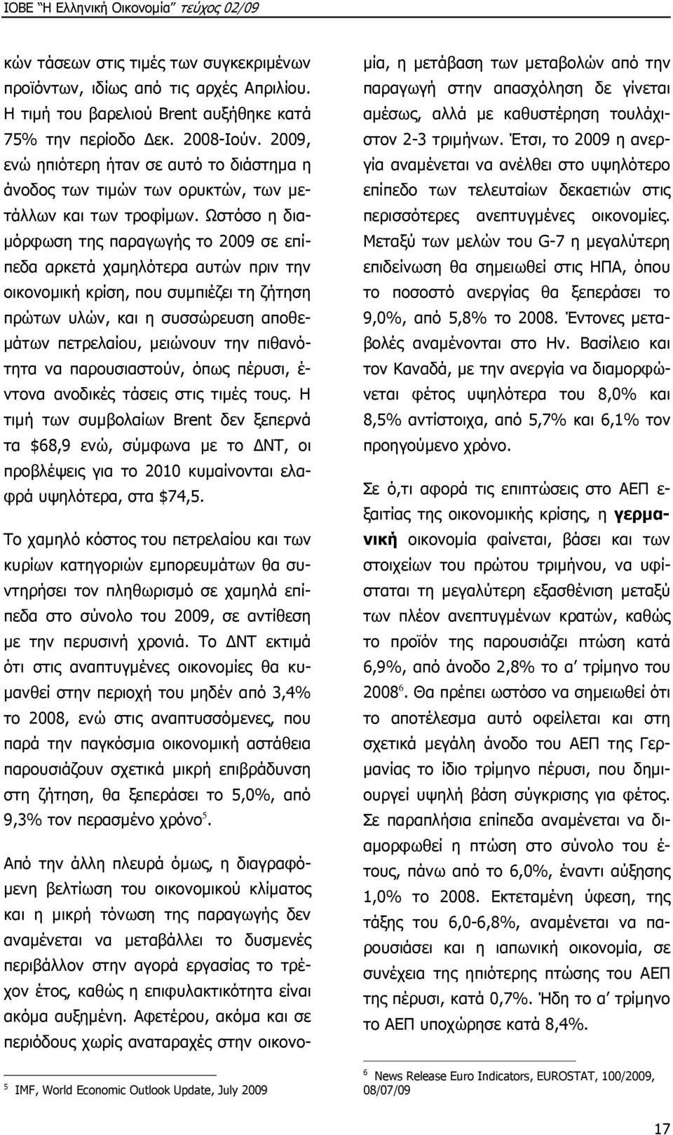 Ωστόσο η δια- µόρφωση της παραγωγής το 2009 σε επίπεδα αρκετά χαµηλότερα αυτών πριν την οικονοµική κρίση, που συµπιέζει τη ζήτηση πρώτων υλών, και η συσσώρευση αποθε- µάτων πετρελαίου, µειώνουν την