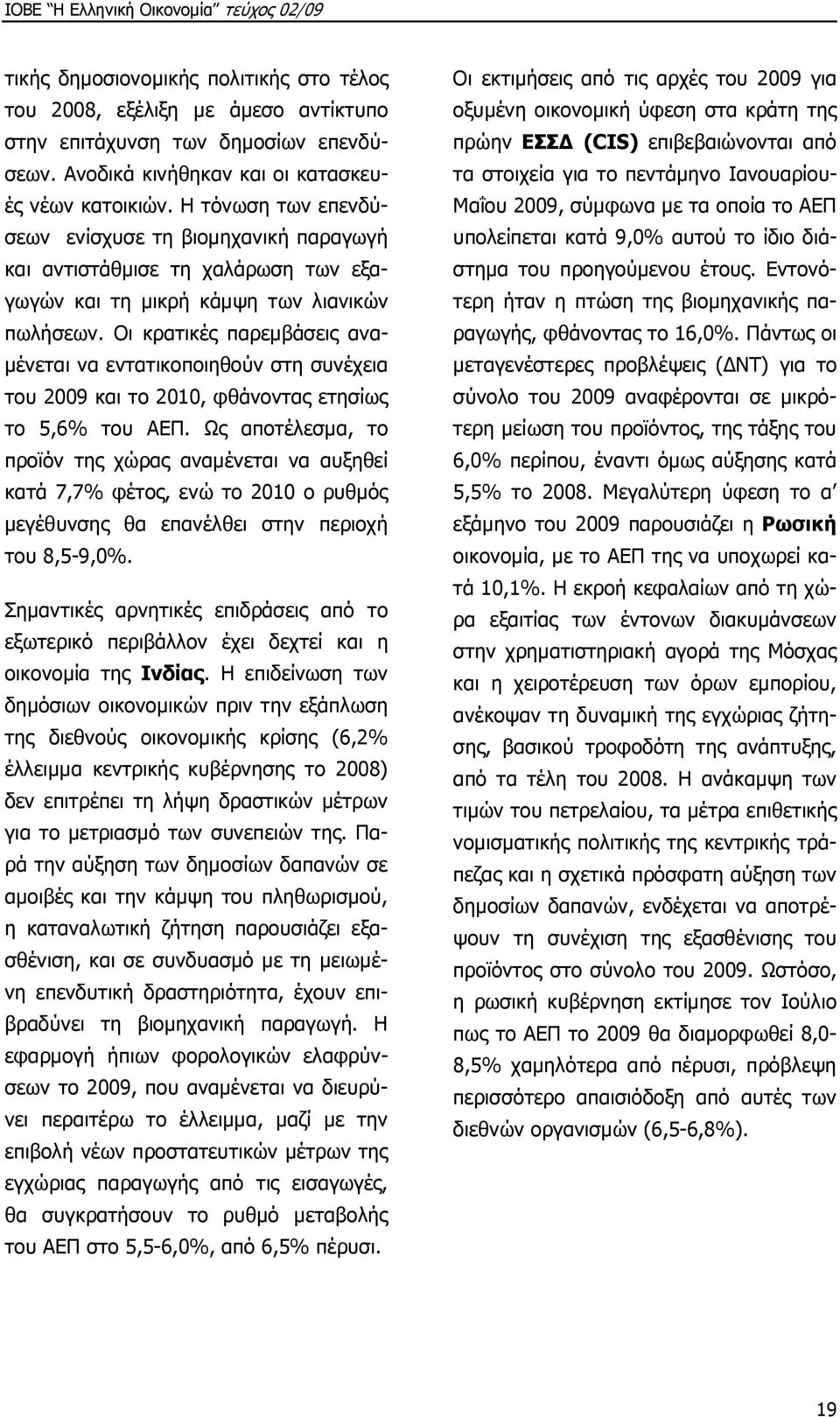 Οι κρατικές παρεµβάσεις ανα- µένεται να εντατικοποιηθούν στη συνέχεια του 2009 και το 2010, φθάνοντας ετησίως το 5,6% του ΑΕΠ.