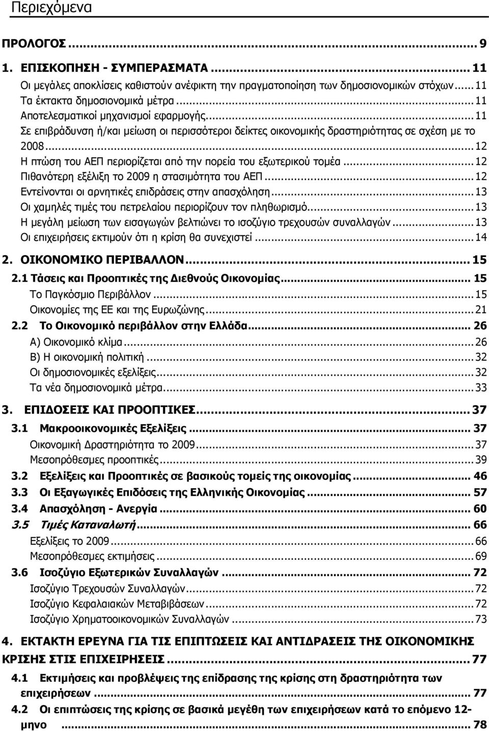 ..12 Η πτώση του ΑΕΠ περιορίζεται από την πορεία του εξωτερικού τοµέα...12 Πιθανότερη εξέλιξη το 2009 η στασιµότητα του ΑΕΠ...12 Εντείνονται οι αρνητικές επιδράσεις στην απασχόληση.