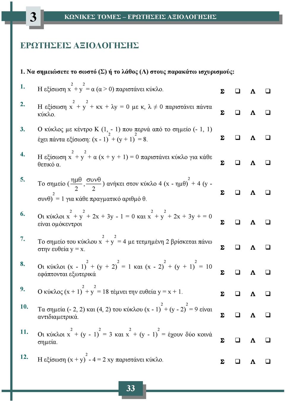 . Η εξίσωση + + α ( + + 1) = 0 παριστάνει κύκλο για κάθε θετικό α. 5. ημ θ συνθ Το σηµείο (, ) ανήκει στον κύκλο ( - ηµθ) + ( - συνθ) = 1 για κάθε πραγµατικό αριθµό θ. 6.