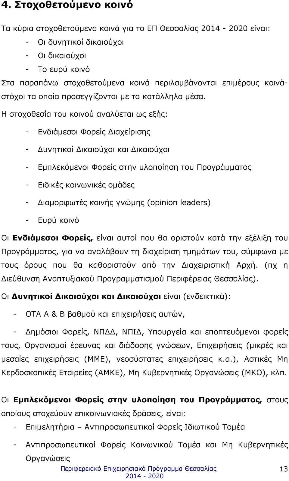 Η στοχοθεσία του κοινού αναλύεται ως εξής: - Ενδιάµεσοι Φορείς ιαχείρισης - υνητικοί ικαιούχοι και ικαιούχοι - Εµπλεκόµενοι Φορείς στην υλοποίηση του Προγράµµατος - Ειδικές κοινωνικές οµάδες -