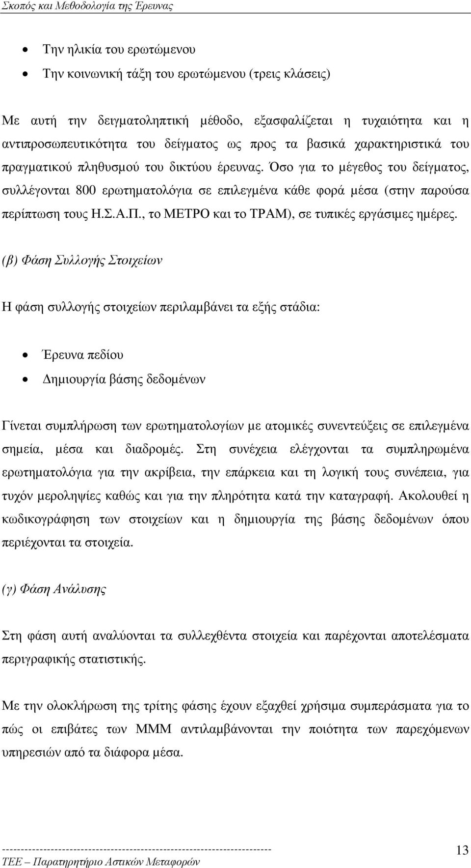 Όσο για το µέγεθος του δείγµατος, συλλέγονται 800 ερωτηµατολόγια σε επιλεγµένα κάθε φορά µέσα (στην παρούσα περίπτωση τους Η.Σ.Α.Π., το ΜΕΤΡΟ και το ΤΡΑΜ), σε τυπικές εργάσιµες ηµέρες.