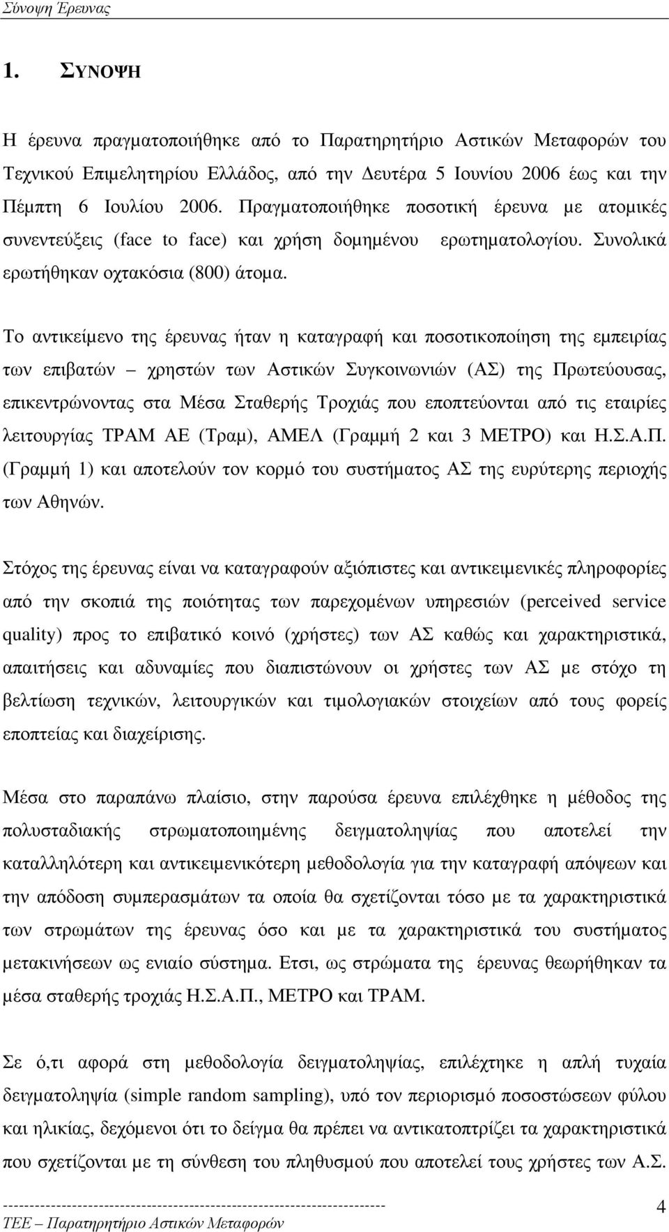 Το αντικείµενο της έρευνας ήταν η καταγραφή και ποσοτικοποίηση της εµπειρίας των επιβατών χρηστών των Αστικών Συγκοινωνιών (ΑΣ) της Πρωτεύουσας, επικεντρώνοντας στα Μέσα Σταθερής Τροχιάς που