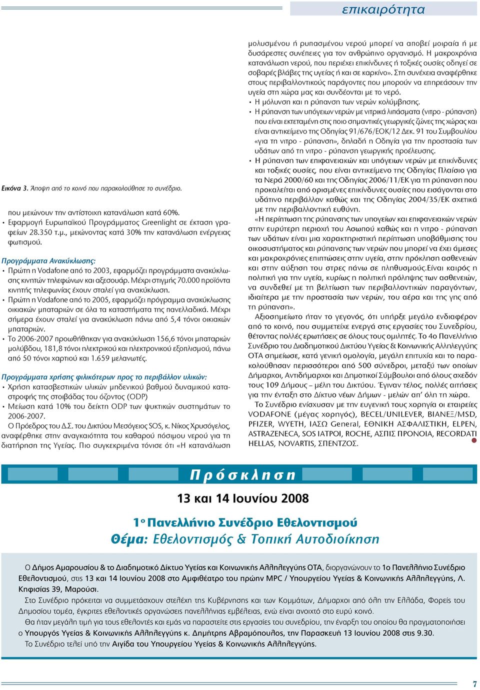 Πρώτη η Vodafone από το 2005, εφαρμόζει πρόγραμμα ανακύκλωσης οικιακών μπαταριών σε όλα τα καταστήματα της πανελλαδικά. Μέχρι σήμερα έχουν σταλεί για ανακύκλωση πάνω από 5,4 τόνοι οικιακών μπαταριών.