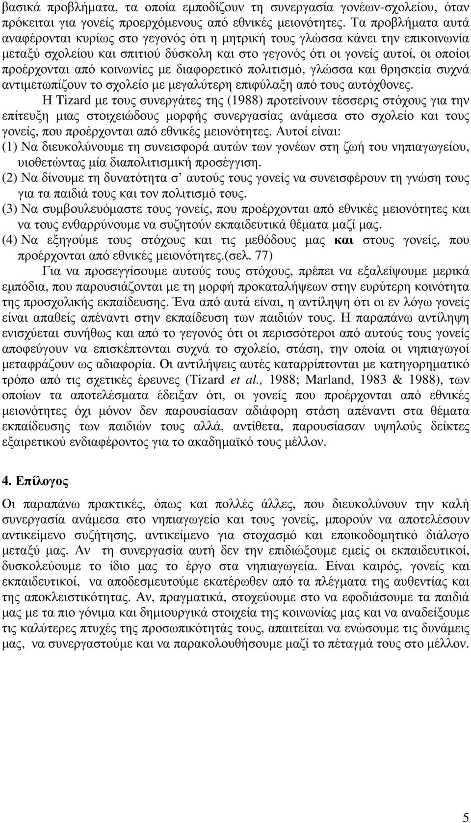 κοινωνίες µε διαφορετικό πολιτισµό, γλώσσα και θρησκεία συχνά αντιµετωπίζουν το σχολείο µε µεγαλύτερη επιφύλαξη από τους αυτόχθονες.