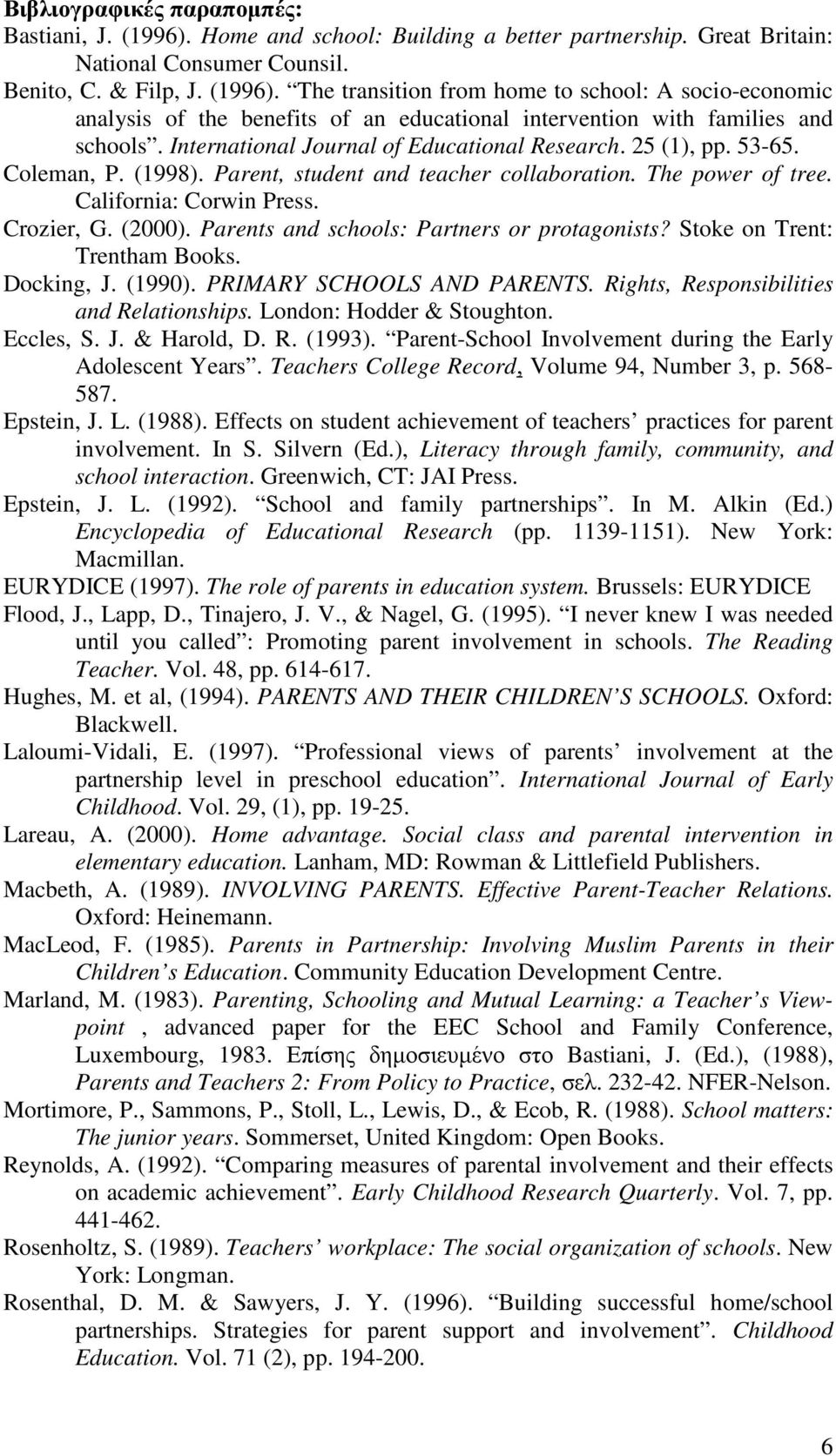 Parents and schools: Partners or protagonists? Stoke on Trent: Trentham Books. Docking, J. (1990). PRIMARY SCHOOLS AND PARENTS. Rights, Responsibilities and Relationships. London: Hodder & Stoughton.