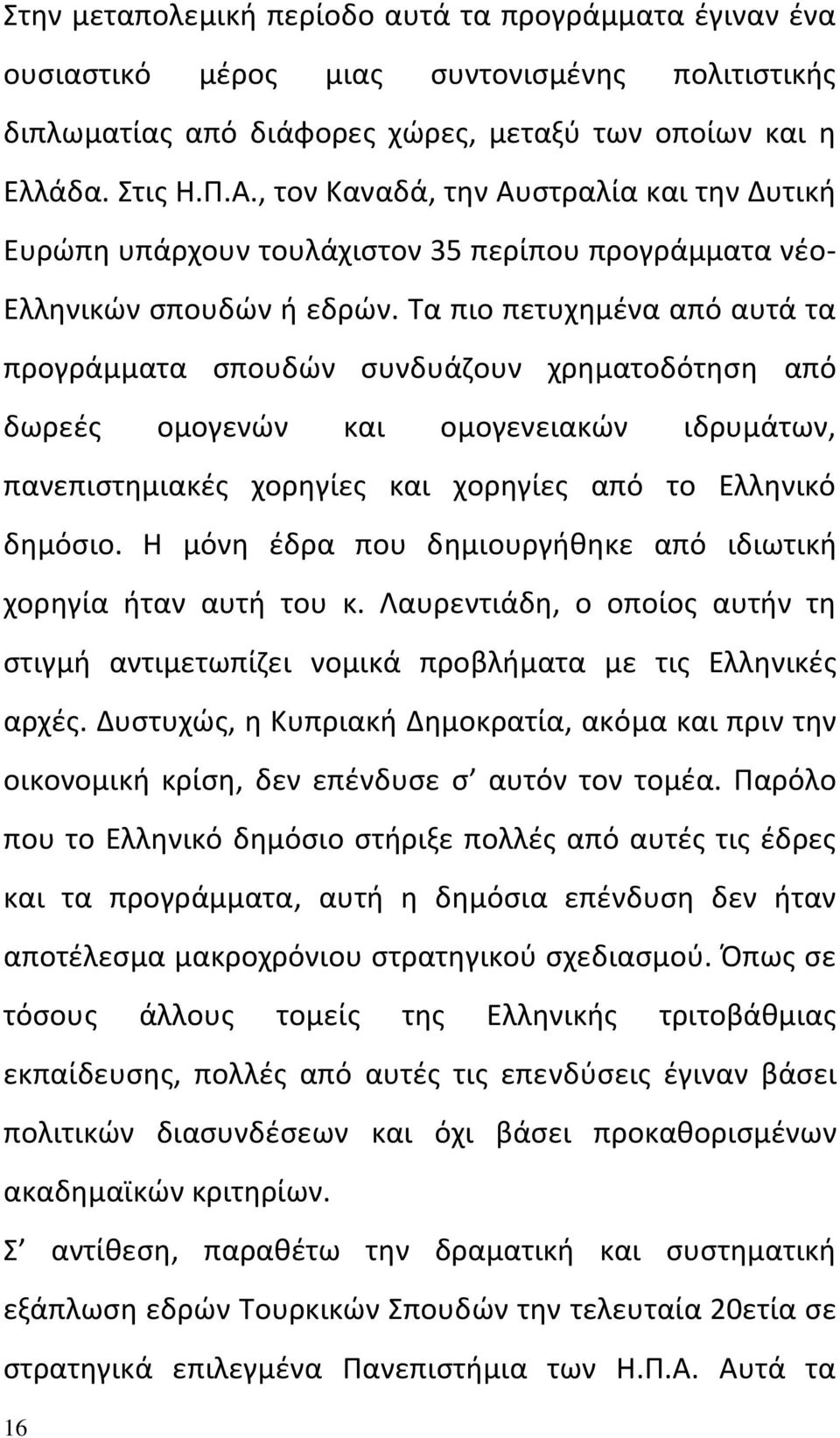 Τα πιο πετυχημένα από αυτά τα προγράμματα σπουδών συνδυάζουν χρηματοδότηση από δωρεές ομογενών και ομογενειακών ιδρυμάτων, πανεπιστημιακές χορηγίες και χορηγίες από το Ελληνικό δημόσιο.