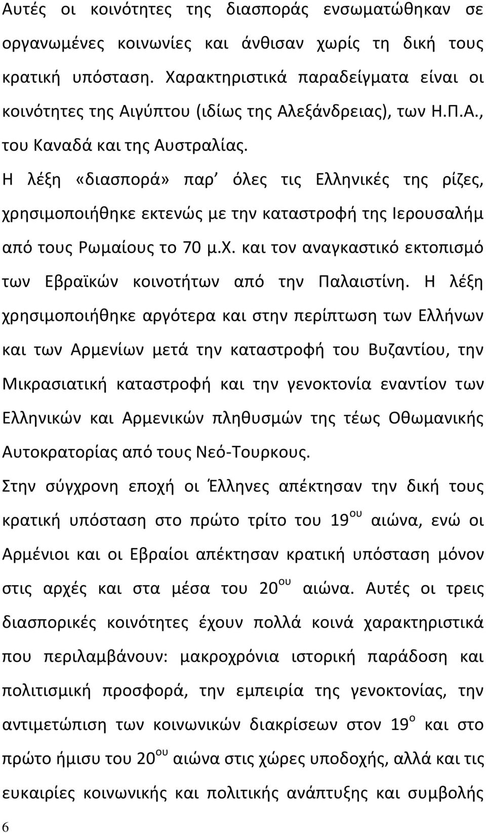 Η λέξη «διασπορά» παρ όλες τις Ελληνικές της ρίζες, χρησιμοποιήθηκε εκτενώς με την καταστροφή της Ιερουσαλήμ από τους Ρωμαίους το 70 μ.χ. και τον αναγκαστικό εκτοπισμό των Εβραϊκών κοινοτήτων από την Παλαιστίνη.