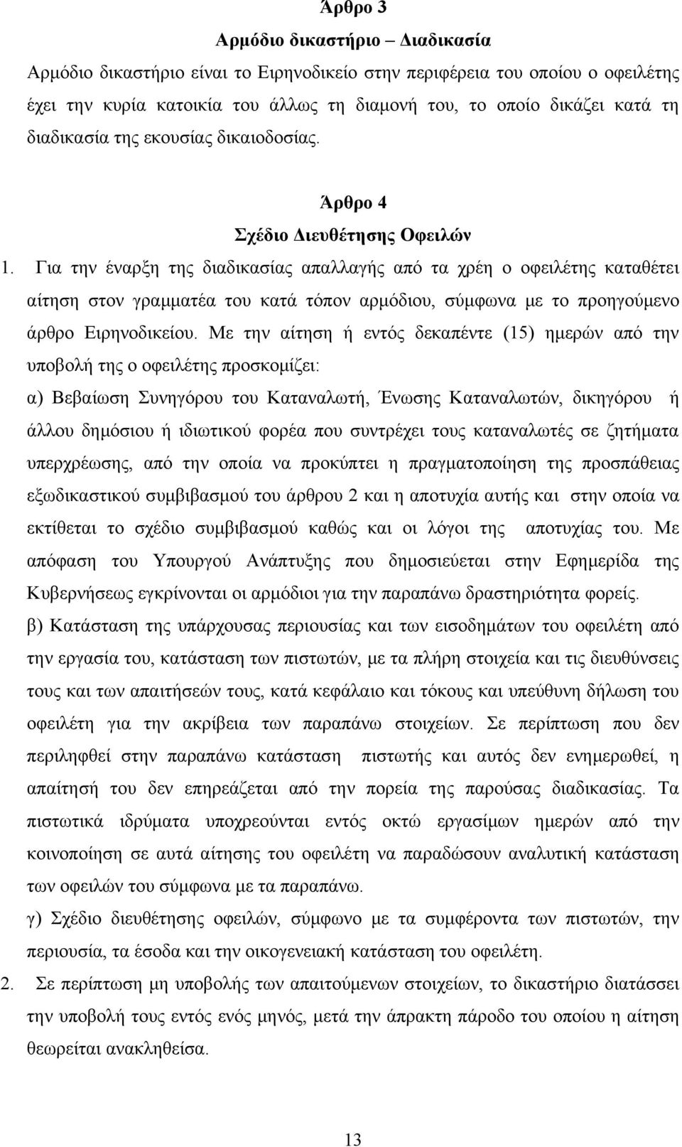 Για την έναρξη της διαδικασίας απαλλαγής από τα χρέη ο οφειλέτης καταθέτει αίτηση στον γραμματέα του κατά τόπον αρμόδιου, σύμφωνα με το προηγούμενο άρθρο Ειρηνοδικείου.