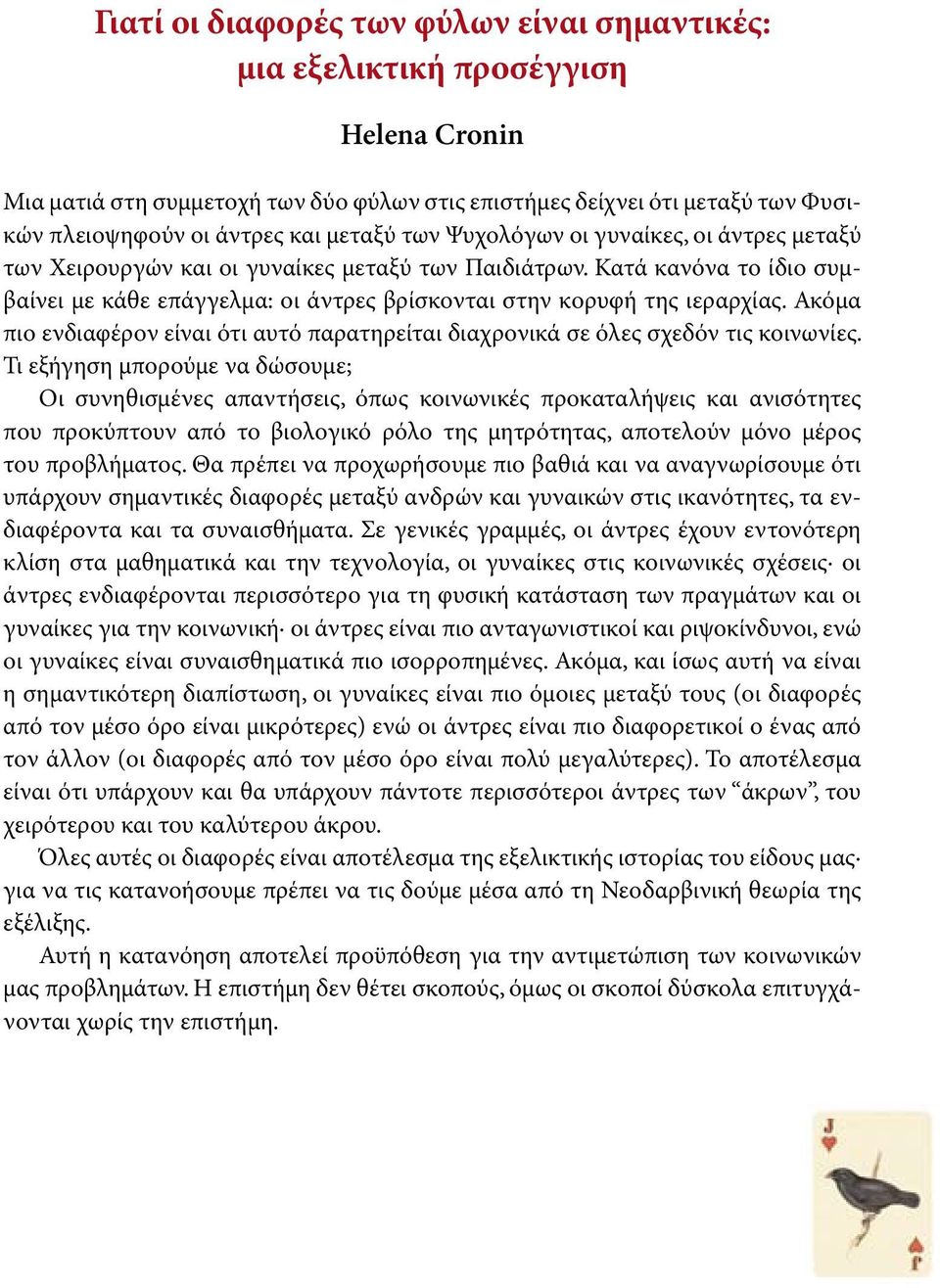 Κατά κανόνα το ίδιο συμβαίνει με κάθε επάγγελμα: οι άντρες βρίσκονται στην κορυφή της ιεραρχίας. Ακόμα πιο ενδιαφέρον είναι ότι αυτό παρατηρείται διαχρονικά σε όλες σχεδόν τις κοινωνίες.