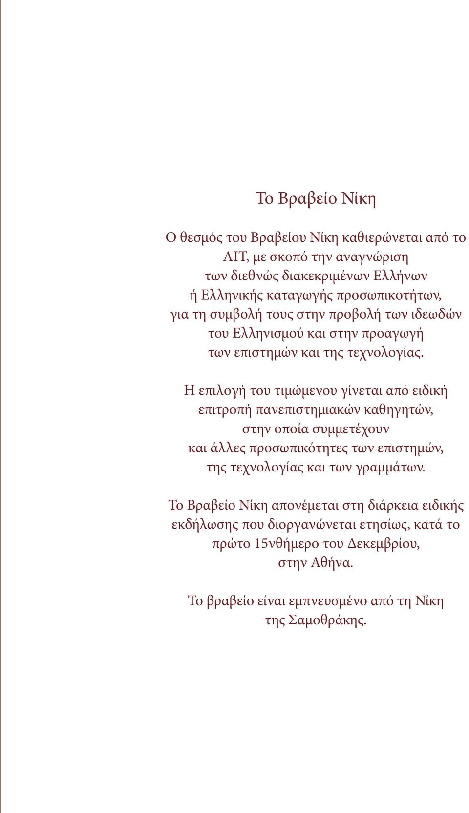 Η επιλογή του τιμώμενου γίνεται από ειδική επιτροπή πανεπιστημιακών καθηγητών, στην οποία συμμετέχουν και άλλες προσωπικότητες των επιστημών, της τεχνολογίας και