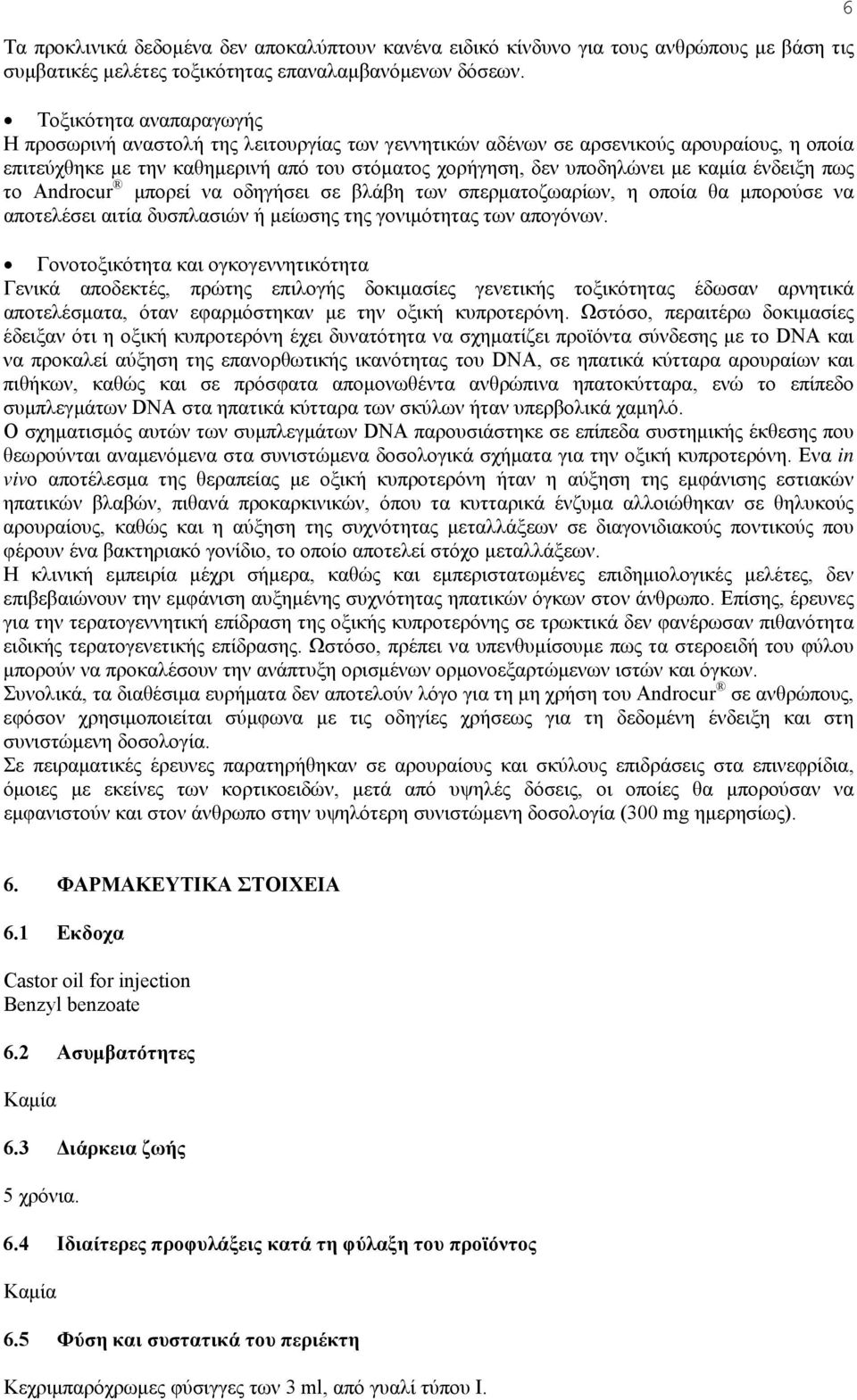 ένδειξη πως το Androcur μπορεί να οδηγήσει σε βλάβη των σπερματοζωαρίων, η οποία θα μπορούσε να αποτελέσει αιτία δυσπλασιών ή μείωσης της γονιμότητας των απογόνων.