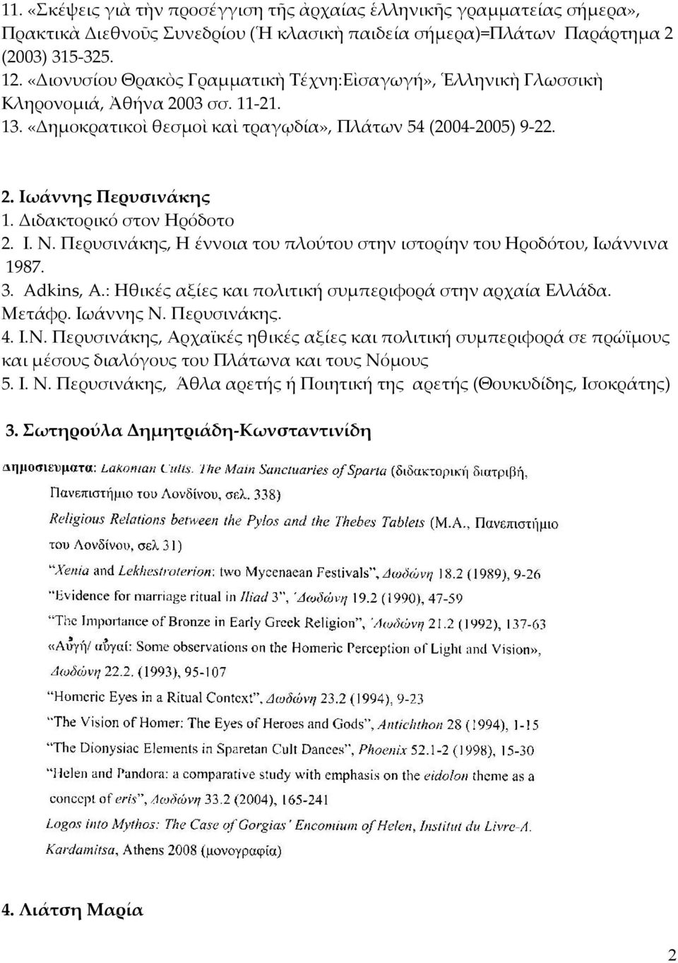 Διδακτορικό στον Ηρόδοτο 2. Ι. Ν. Περυσινάκης, Η έννοια του πλούτου στην ιστορίην του Ηροδότου, Ιωάννινα 1987. 3. Adkins, A.: Ηθικές αξίες και πολιτική συμπεριφορά στην αρχαία Ελλάδα. Μετάφρ.