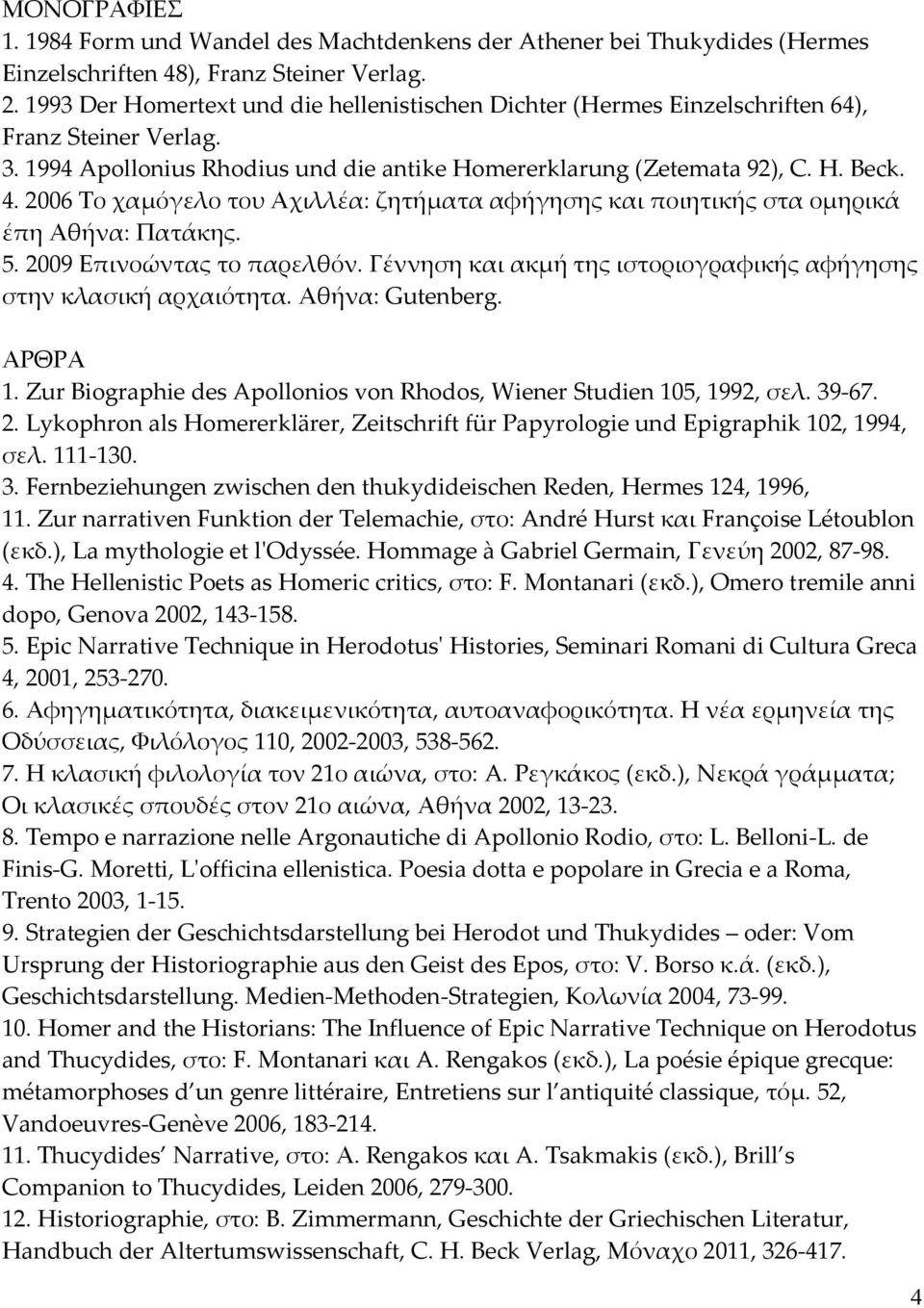 2006 Το χαμόγελο του Αχιλλέα: ζητήματα αφήγησης και ποιητικής στα ομηρικά έπη Αθήνα: Πατάκης. 5. 2009 Επινοώντας το παρελθόν. Γέννηση και ακμή της ιστοριογραφικής αφήγησης στην κλασική αρχαιότητα.