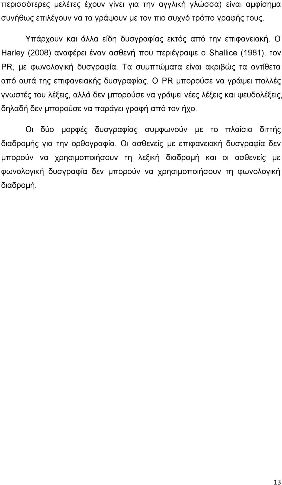 Ο PR μπορούσε να γράψει πολλές γνωστές του λέξεις, αλλά δεν μπορούσε να γράψει νέες λέξεις και ψευδολέξεις, δηλαδή δεν μπορούσε να παράγει γραφή από τον ήχο.