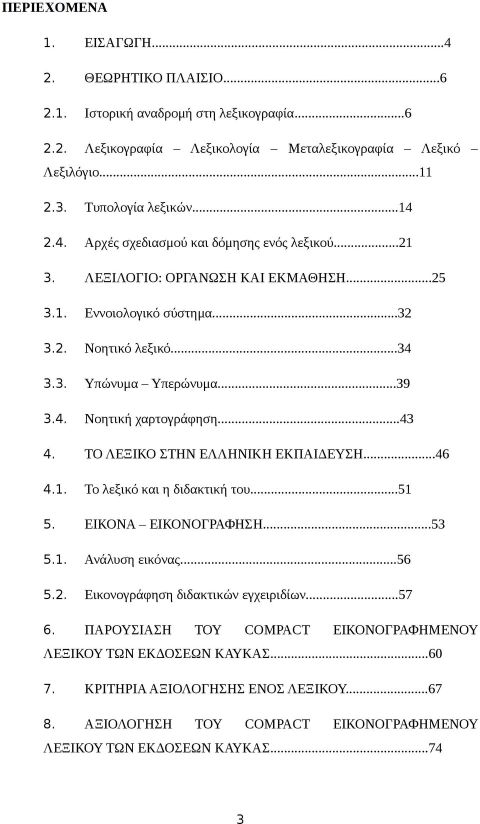 ..43 4. ΤΟ ΛΕΞΙΚΟ ΣΤΗΝ ΕΛΛΗΝΙΚΗ ΕΚΠΑΙΔΕΥΣΗ...46 4.1. Το λεξικό και η διδακτική του...51 5. ΕΙΚΟΝΑ ΕΙΚΟΝΟΓΡΑΦΗΣΗ...53 5.1. Ανάλυση εικόνας...56 5.2. Εικονογράφηση διδακτικών εγχειριδίων...57 6.