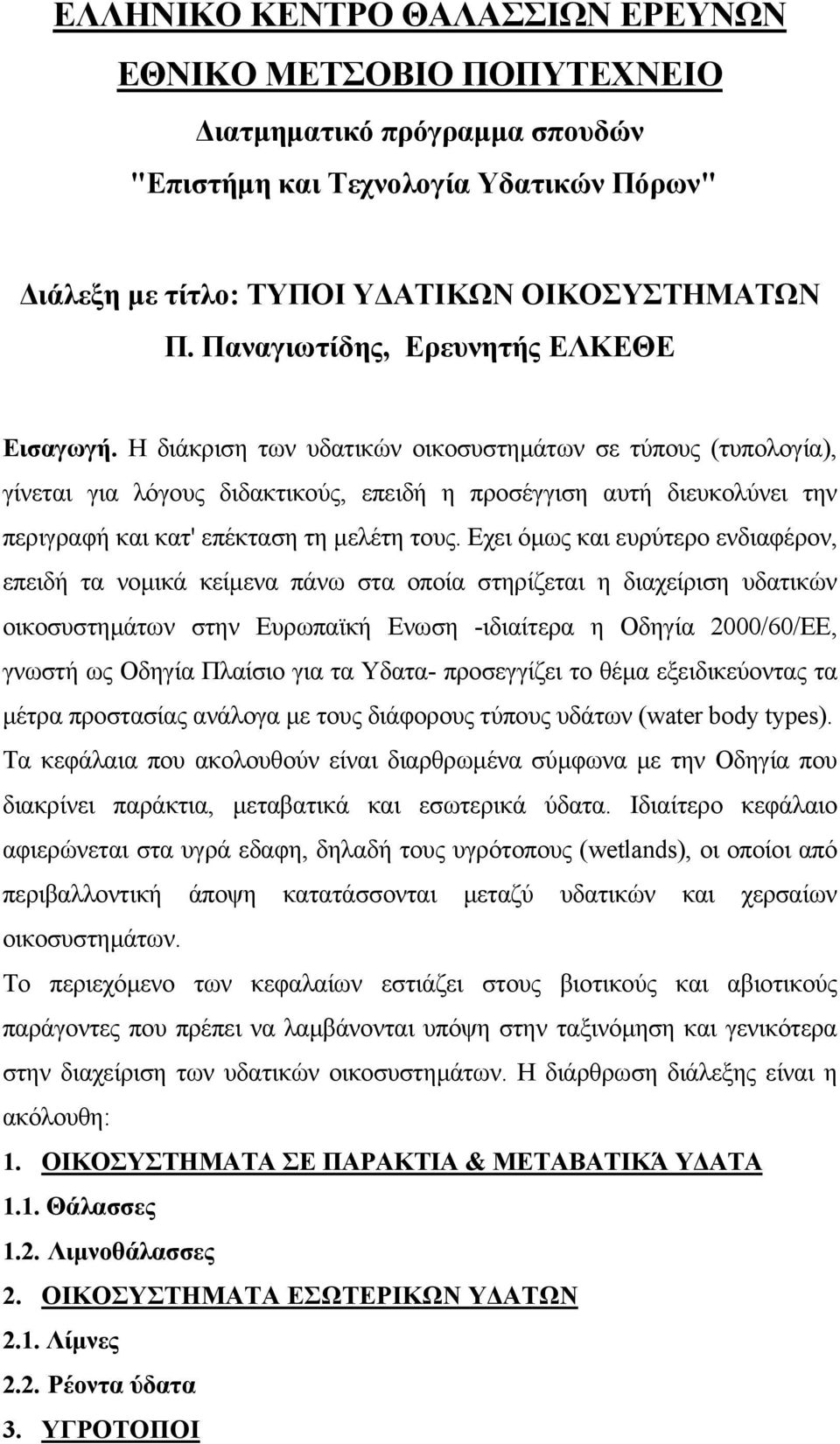 Η διάκριση των υδατικών οικοσυστηµάτων σε τύπους (τυπολογία), γίνεται για λόγους διδακτικούς, επειδή η προσέγγιση αυτή διευκολύνει την περιγραφή και κατ' επέκταση τη µελέτη τους.