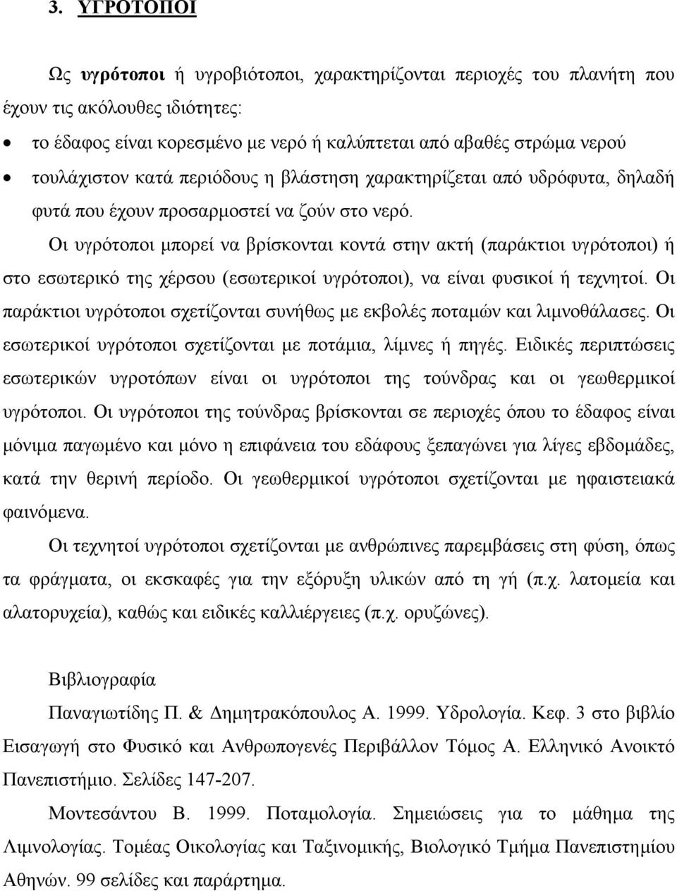 Οι υγρότοποι µπορεί να βρίσκονται κοντά στην ακτή (παράκτιοι υγρότοποι) ή στο εσωτερικό της χέρσου (εσωτερικοί υγρότοποι), να είναι φυσικοί ή τεχνητοί.