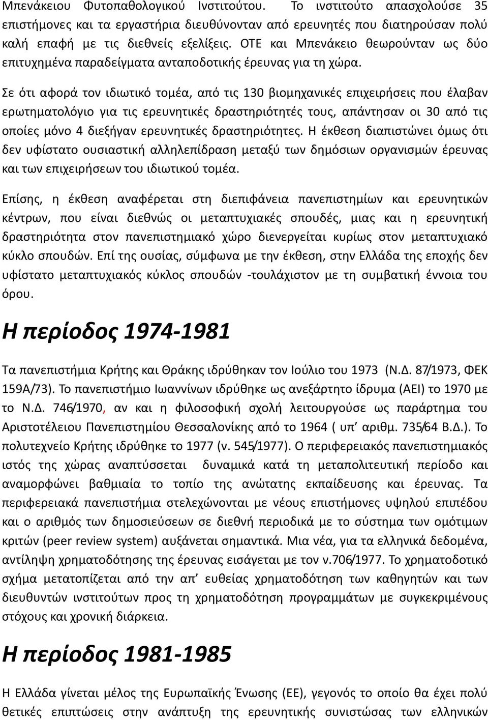 Σε ότι αφορά τον ιδιωτικό τομέα, από τις 130 βιομηχανικές επιχειρήσεις που έλαβαν ερωτηματολόγιο για τις ερευνητικές δραστηριότητές τους, απάντησαν οι 30 από τις οποίες μόνο 4 διεξήγαν ερευνητικές