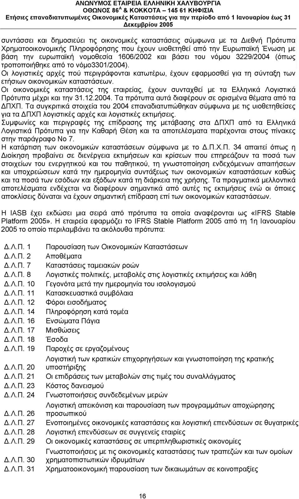 Οι οικονομικές καταστάσεις της εταιρείας, έχουν συνταχθεί με τα Ελληνικά Λογιστικά Πρότυπα μέχρι και την 31.12.2004. Τα πρότυπα αυτά διαφέρουν σε ορισμένα θέματα από τα ΠΧΠ.