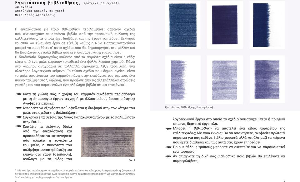 Ξεκίνησε το 2004 και είναι ένα έργο σε εξέλιξη καθώς η Νίνα Παπακωνσταντίνου μπορεί να προσθέτει σ αυτό σχέδια που θα δημιουργήσει στο μέλλον και θα βασίζονται σε άλλα βιβλία που έχει διαβάσει και