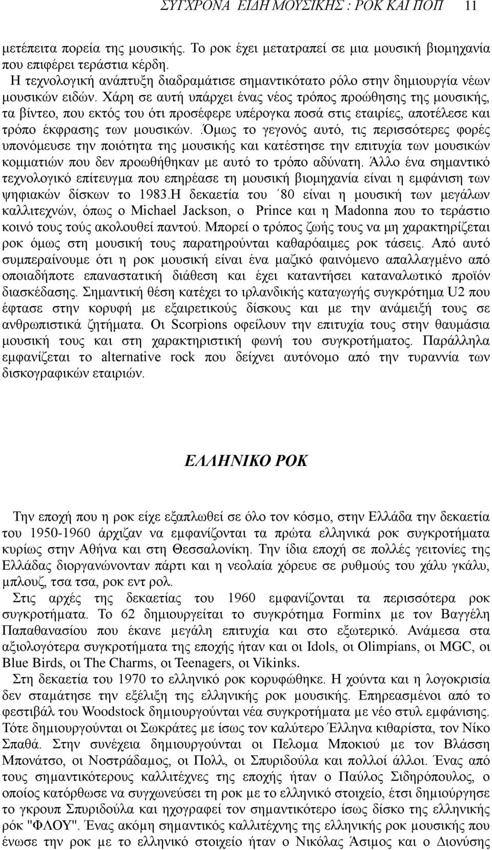 Χάρη σε αυτή υπάρχει ένας νέος τρόπος προώθησης της μουσικής, τα βίντεο, που εκτός του ότι προσέφερε υπέρογκα ποσά στις εταιρίες, αποτέλεσε και τρόπο έκφρασης των μουσικών.