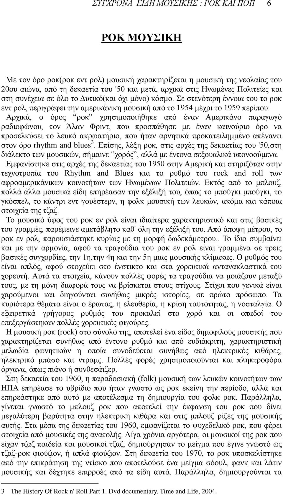 Αρχικά, ο όρος ροκ χρησιμοποιήθηκε από έναν Αμερικάνο παραγωγό ραδιοφώνου, τον Άλαν Φριντ, που προσπάθησε με έναν καινούριο όρο να προσελκύσει το λευκό ακρωατήριο, που ήταν αρνητικά προκατειλημμένο