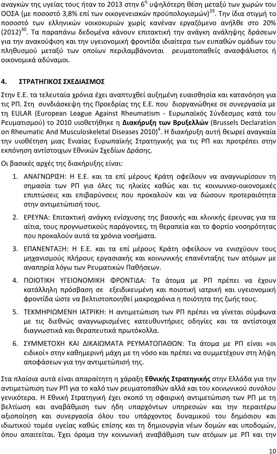 Τα παραπάνω δεδομένα κάνουν επιτακτική την ανάγκη ανάληψης δράσεων για την ανακούφιση και την υγειονομική φροντίδα ιδιαίτερα των ευπαθών ομάδων του πληθυσμού μεταξύ των οποίων περιλαμβάνονται