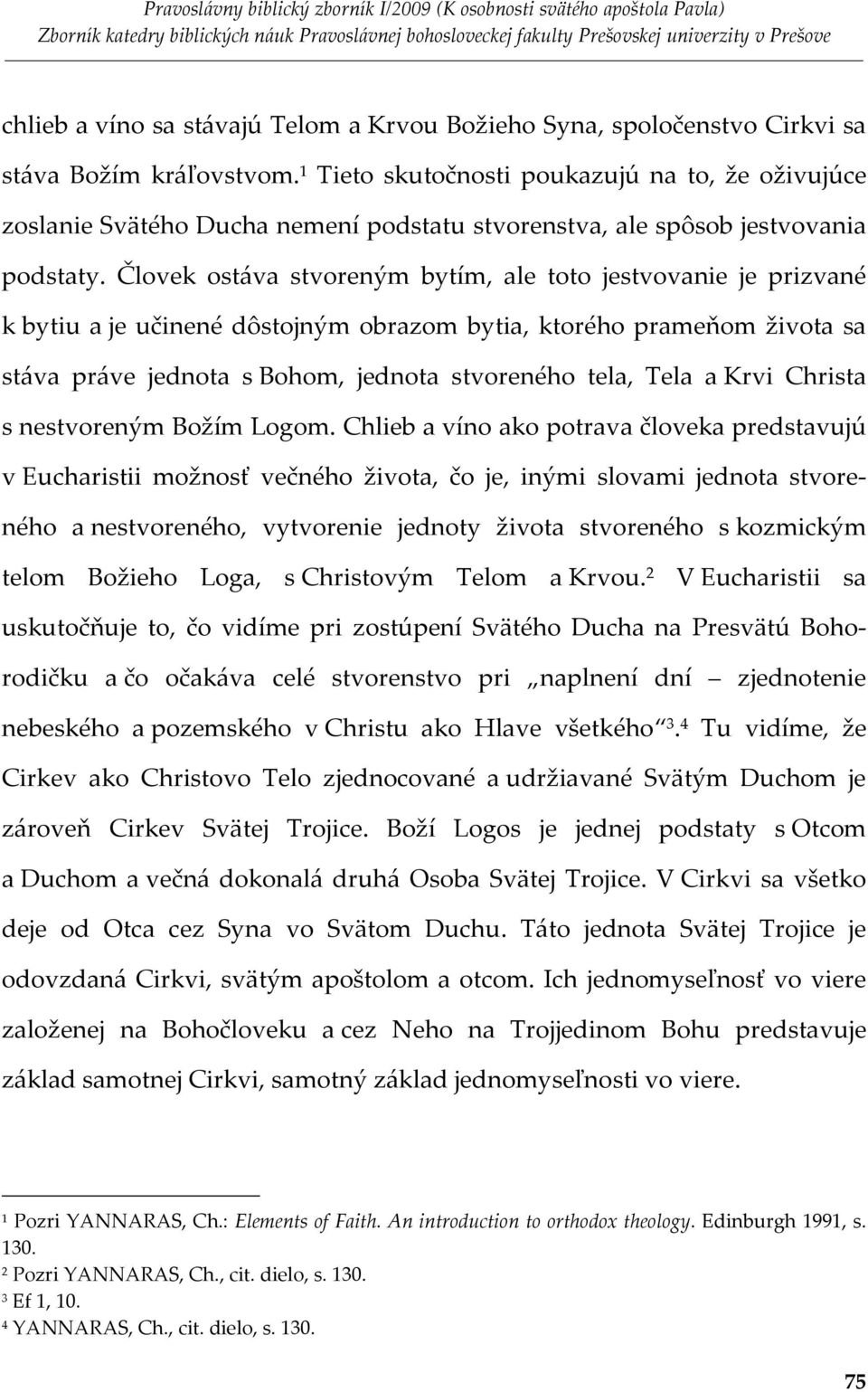 Človek ostáva stvoreným bytím, ale toto jestvovanie je prizvané k bytiu a je učinené dôstojným obrazom bytia, ktorého prameňom života sa stáva práve jednota s Bohom, jednota stvoreného tela, Tela a