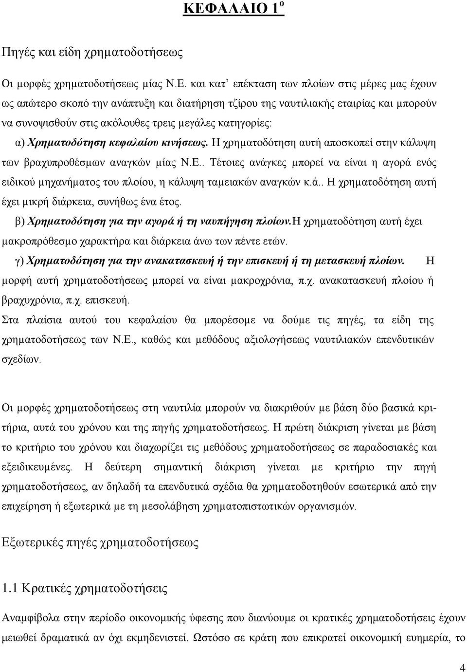 . Τέτοιες ανάγκες µπορεί να είναι η αγορά ενός ειδικού µηχανήµατος του πλοίου, η κάλυψη ταµειακών αναγκών κ.ά.. Η χρηµατοδότηση αυτή έχει µικρή διάρκεια, συνήθως ένα έτος.