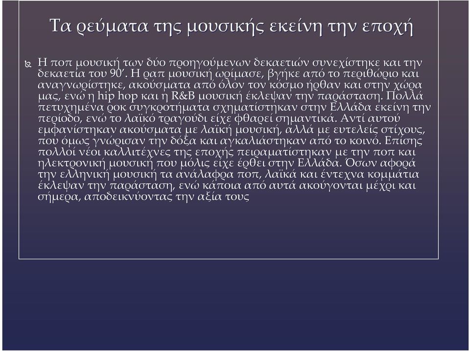 Πολλά πετυχημένα ροκ συγκροτήματα σχηματίστηκαν στην Ελλάδα εκείνη την περίοδο, ενώ το λαϊκό τραγούδι είχε φθαρεί σημαντικά.