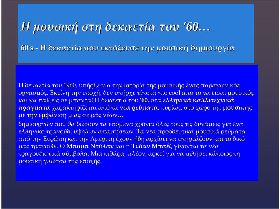 Η δεκαετία του 60, στα ελληνικά καλλιτεχνικά πράγματα χαρακτηρίζεται από τα νέα ρεύματα, κυρίως, στο χώρο της μουσικής με την εμφάνιση μιας σειράς νέων δημιουργών που θα δώσουν τα επόμενα χρόνια όλες