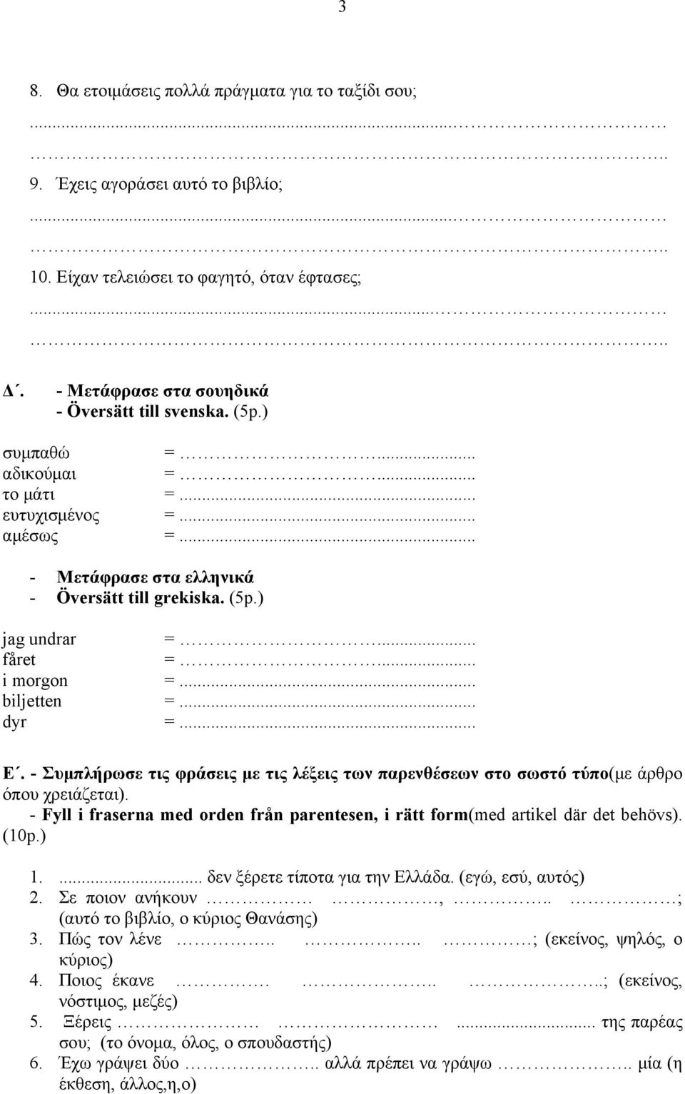 - Συµπλήρωσε τις φράσεις µε τις λέξεις των παρενθέσεων στο σωστό τύπο(µε άρθρο όπου χρειάζεται). - Fyll i fraserna med orden från parentesen, i rätt form(med artikel där det behövs). (10p.) 1.