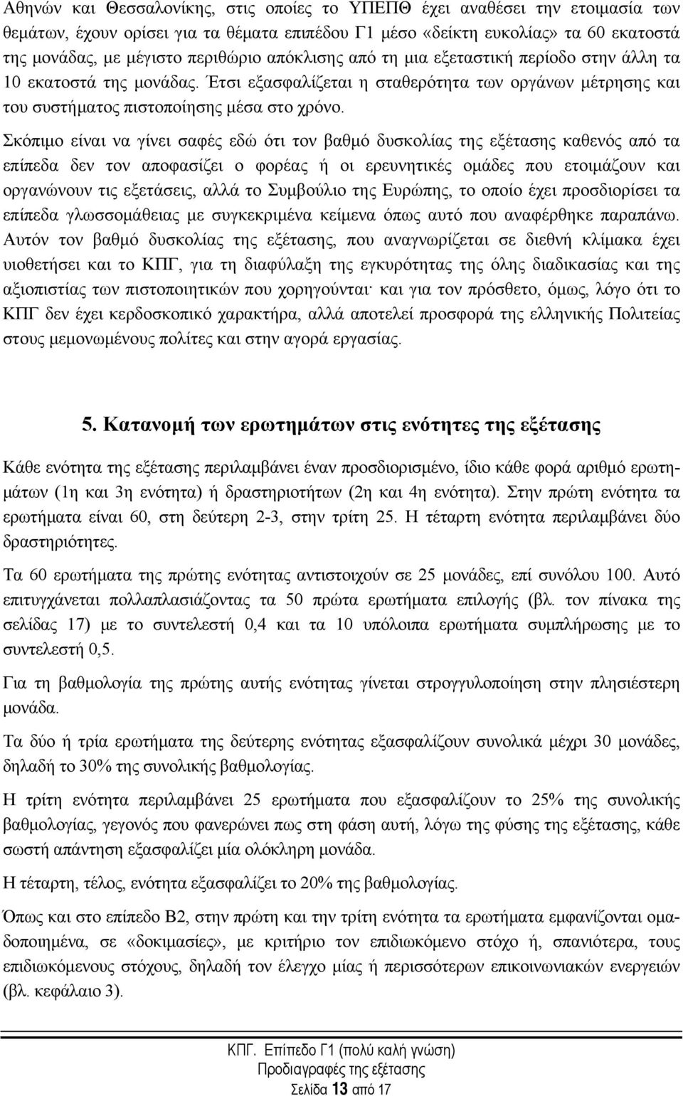 Σκόπιμο είναι να γίνει σαφές εδώ ότι τον βαθμό δυσκολίας της εξέτασης καθενός από τα επίπεδα δεν τον αποφασίζει ο φορέας ή οι ερευνητικές ομάδες που ετοιμάζουν και οργανώνουν τις εξετάσεις, αλλά το