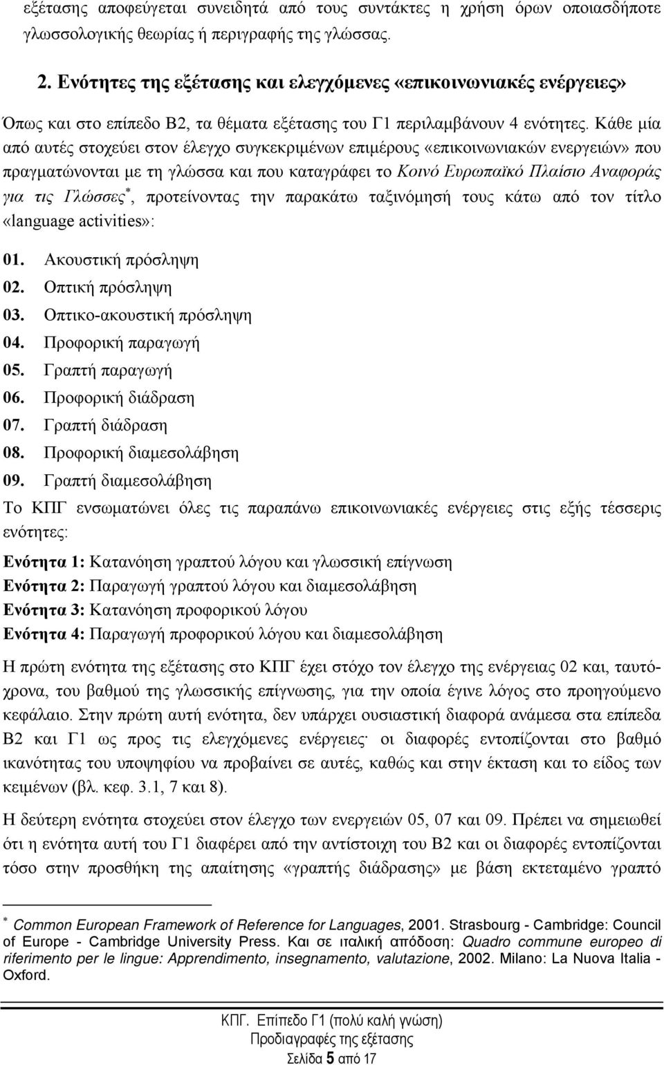 Κάθε μία από αυτές στοχεύει στον έλεγχο συγκεκριμένων επιμέρους «επικοινωνιακών ενεργειών» που πραγματώνονται με τη γλώσσα και που καταγράφει το Κοινό Ευρωπαϊκό Πλαίσιο Αναφοράς για τις Γλώσσες,