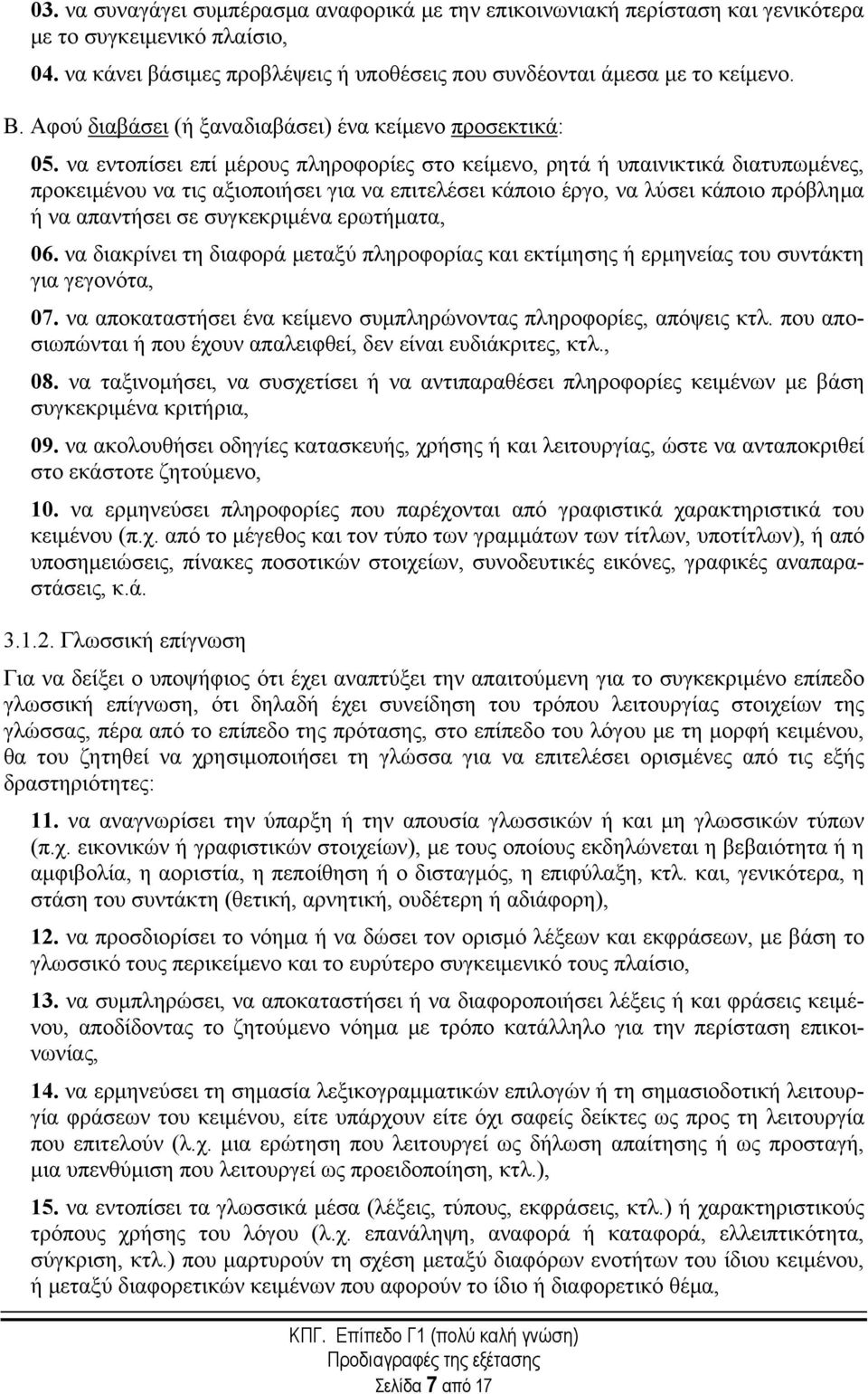 να εντοπίσει επί μέρους πληροφορίες στο κείμενο, ρητά ή υπαινικτικά διατυπωμένες, προκειμένου να τις αξιοποιήσει για να επιτελέσει κάποιο έργο, να λύσει κάποιο πρόβλημα ή να απαντήσει σε συγκεκριμένα