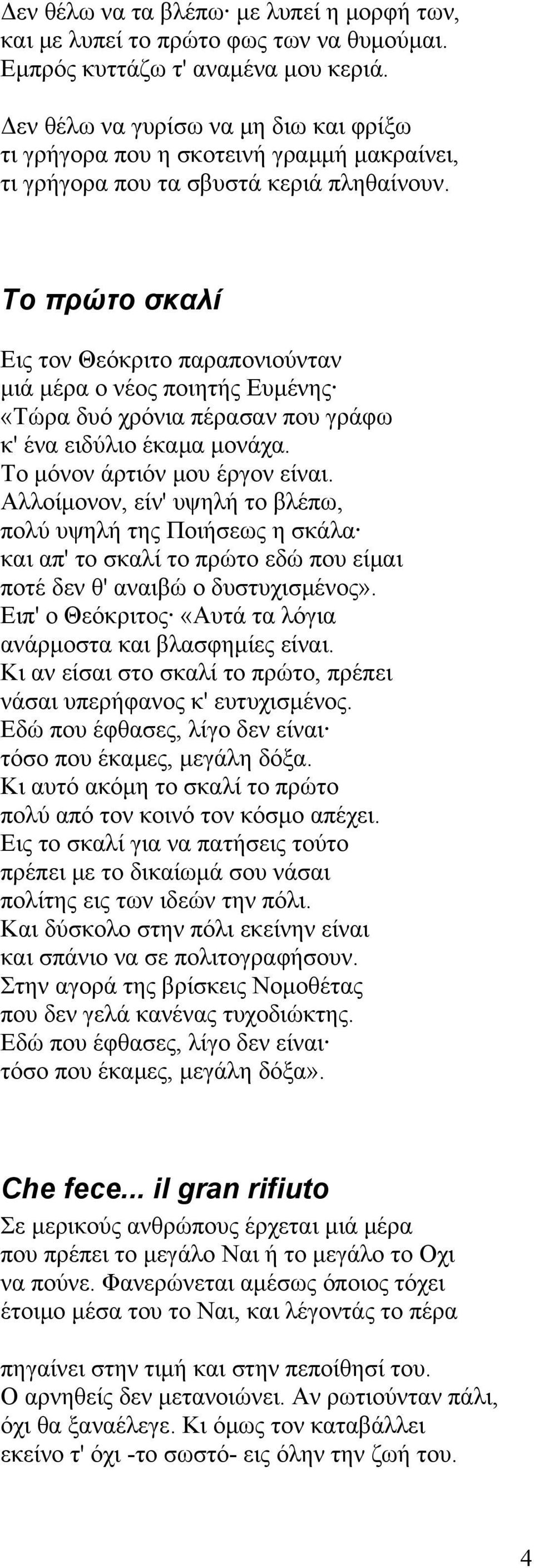 Το πρώτο σκαλί Εις τον Θεόκριτο παραπονιούνταν μιά μέρα ο νέος ποιητής Ευμένης «Τώρα δυό χρόνια πέρασαν που γράφω κ' ένα ειδύλιο έκαμα μονάχα. Το μόνον άρτιόν μου έργον είναι.