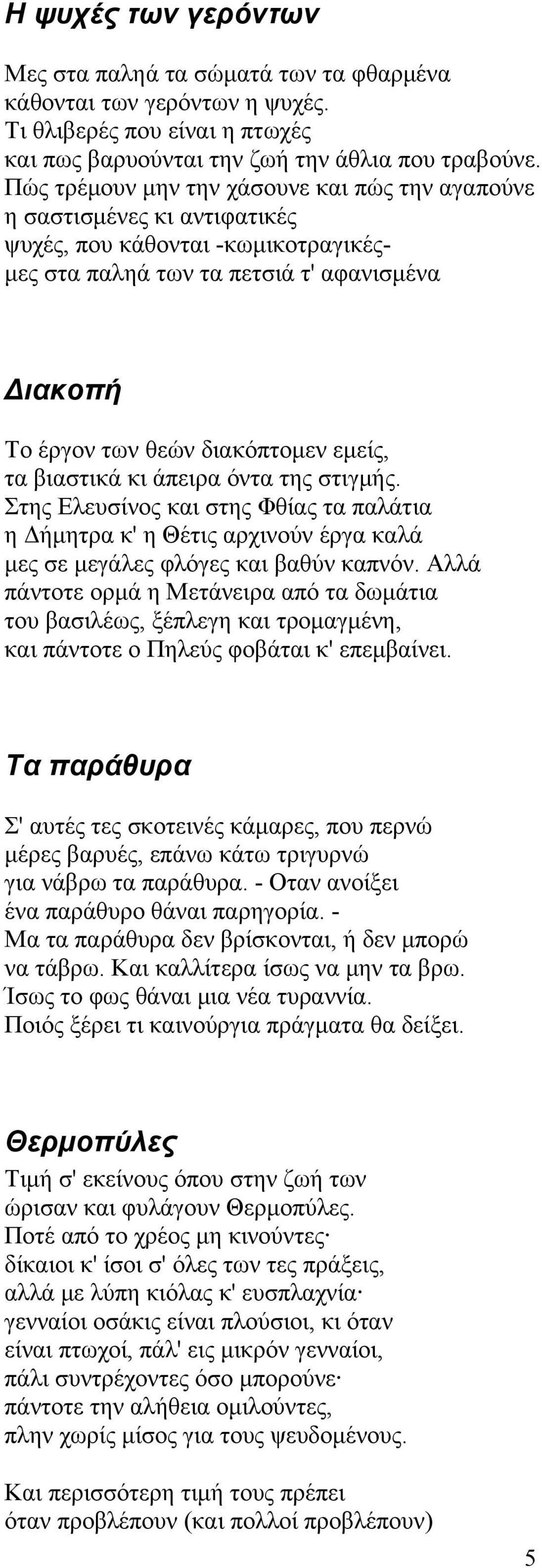 τα βιαστικά κι άπειρα όντα της στιγμής. Στης Ελευσίνος και στης Φθίας τα παλάτια η Δήμητρα κ' η Θέτις αρχινούν έργα καλά μες σε μεγάλες φλόγες και βαθύν καπνόν.