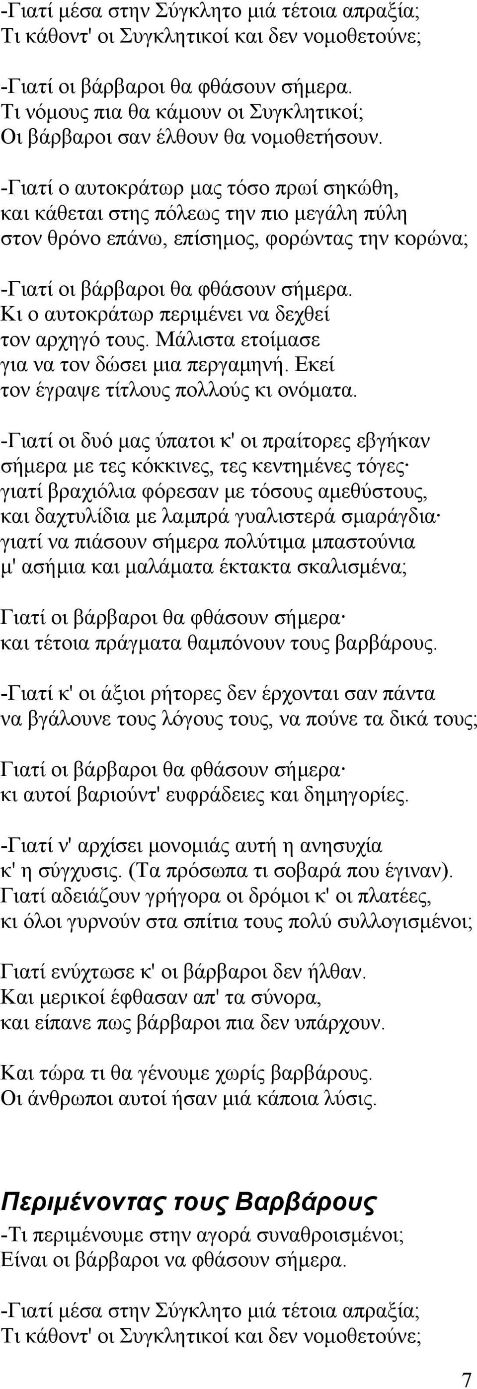 -Γιατί ο αυτοκράτωρ μας τόσο πρωί σηκώθη, και κάθεται στης πόλεως την πιο μεγάλη πύλη στον θρόνο επάνω, επίσημος, φορώντας την κορώνα; -Γιατί οι βάρβαροι θα φθάσουν σήμερα.