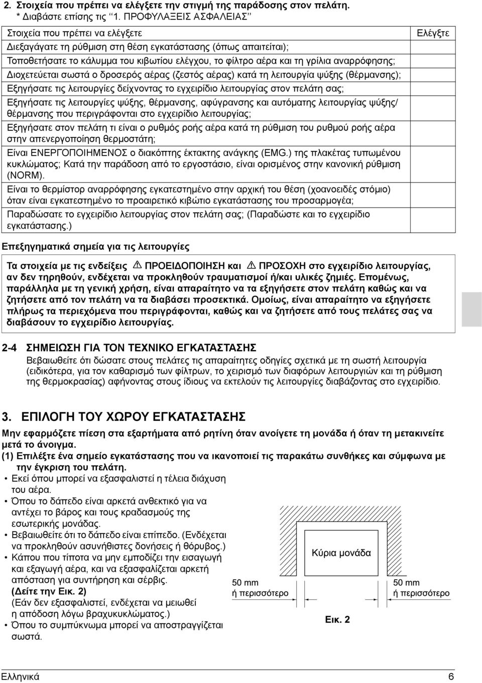 αναρρόφησης; Διοχετεύεται σωστά ο δροσερός αέρας (ζεστός αέρας) κατά τη λειτουργία ψύξης (θέρμανσης); Εξηγήσατε τις λειτουργίες δείχνοντας το εγχειρίδιο λειτουργίας στον πελάτη σας; Εξηγήσατε τις