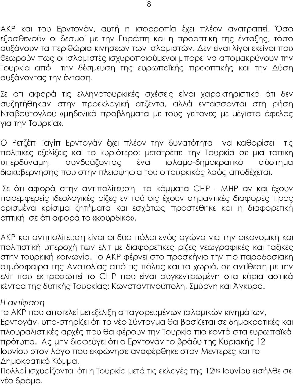 Σε ότι αφορά τις ελληνοτουρκικές σχέσεις είναι χαρακτηριστικό ότι δεν συζητήθηκαν στην προεκλογική ατζέντα, αλλά εντάσσονται στη ρήση Νταβούτογλου «μηδενικά προβλήματα με τους γείτονες με μέγιστο