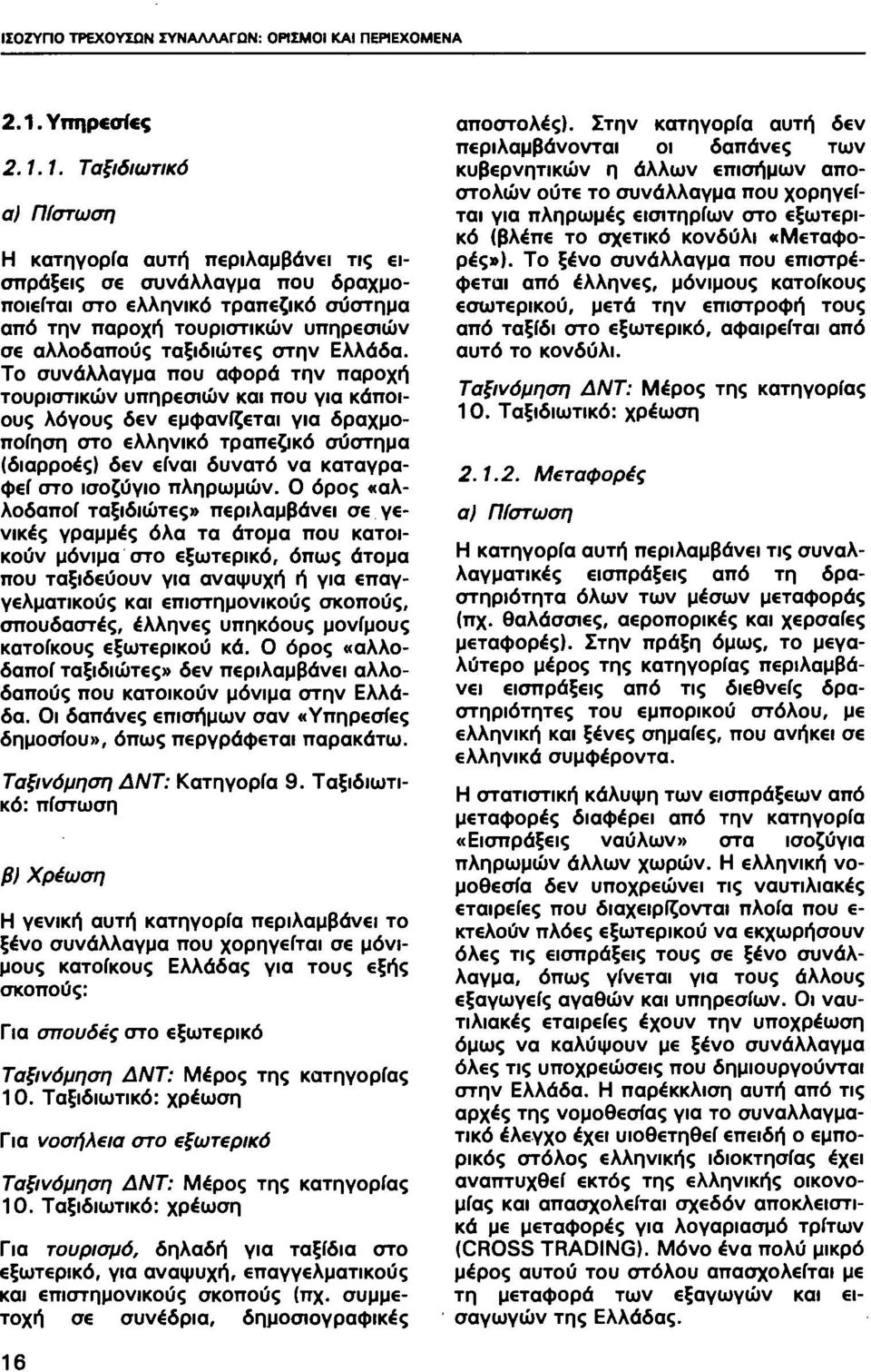 1. Ταξιδιωτικό α) Πίστωση Η κατηγορία αυτή περιλαμβάνει τις εισπράξεις σε συνάλλαγμα που δραχμοποιείται στο ελληνικό τραπεζικό σύστημα από την παροχή τουριστικών υπηρεσιών σε αλλοδαπούς ταξιδιώτες