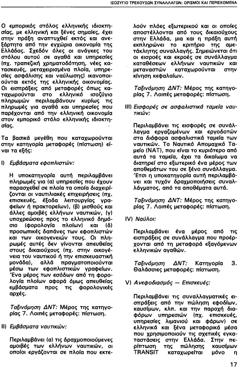 τραπεζική χρηματοδότηση, νέες κατασκευές, μεταχειρισμένα πλοία, υπηρεσίες ασφάλισης και ναύλωσης) ικανοποιούνται εκτός της ελληνικής οικονομίας.