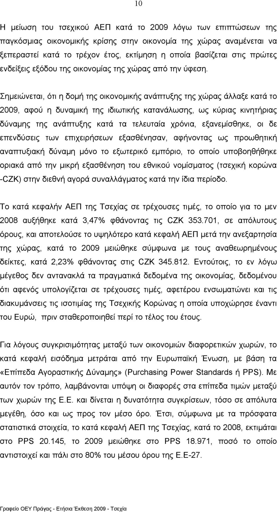 Σημειώνεται, ότι η δομή της οικονομικής ανάπτυξης της χώρας άλλαξε κατά το 2009, αφού η δυναμική της ιδιωτικής κατανάλωσης, ως κύριας κινητήριας δύναμης της ανάπτυξης κατά τα τελευταία χρόνια,